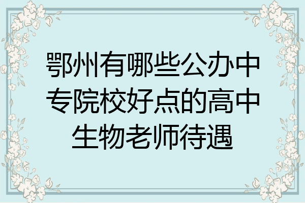 鄂州有哪些公办中专院校好点的高中生物老师待遇