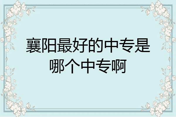 襄阳最好的中专是哪个中专啊