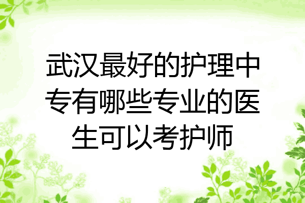 武汉最好的护理中专有哪些专业的医生可以考护师