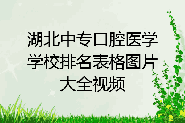 湖北中专口腔医学学校排名表格图片大全视频