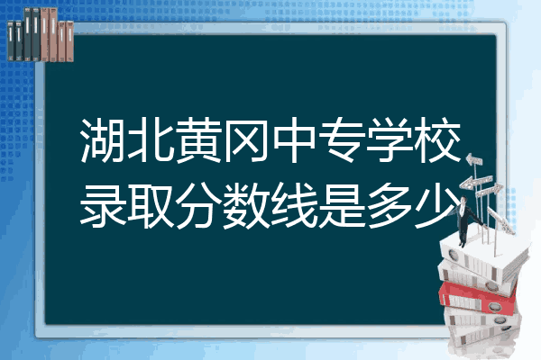 湖北黄冈中专学校录取分数线是多少
