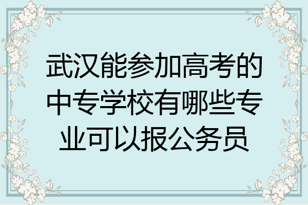 武汉能参加高考的中专学校有哪些专业可以报公务员