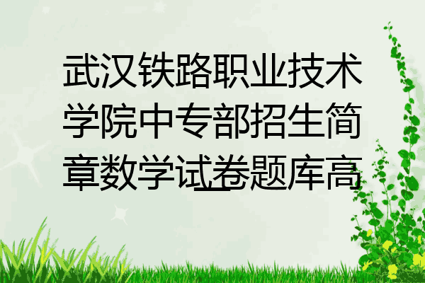武汉铁路职业技术学院中专部招生简章数学试卷题库高一