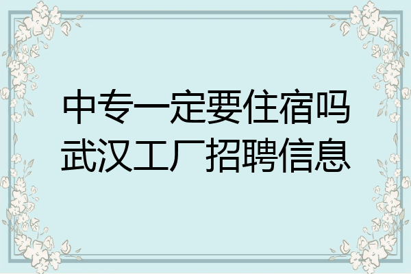 中专一定要住宿吗武汉工厂招聘信息