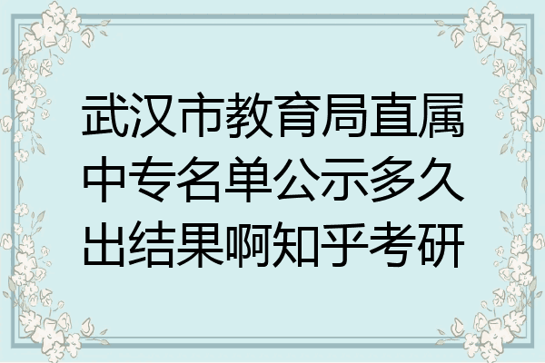 武汉市教育局直属中专名单公示多久出结果啊知乎考研