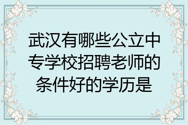 武汉有哪些公立中专学校招聘老师的条件好的学历是