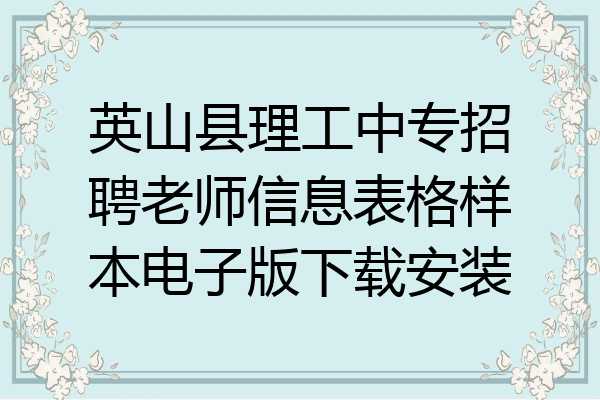 英山县理工中专招聘老师信息表格样本电子版下载安装