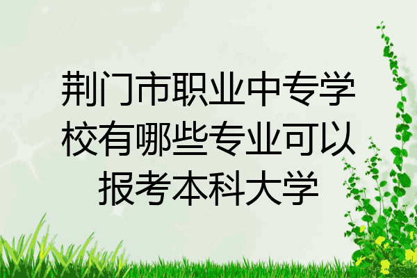 荆门市职业中专学校有哪些专业可以报考本科大学