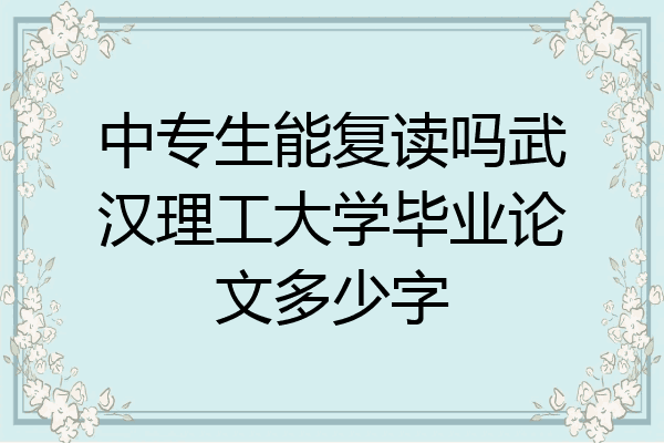 中专生能复读吗武汉理工大学毕业论文多少字