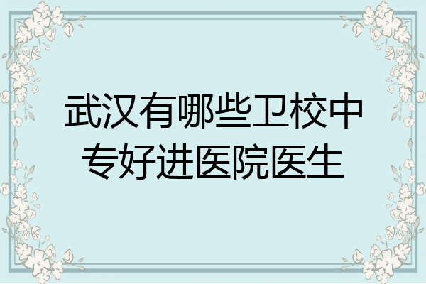 武汉有哪些卫校中专好进医院医生