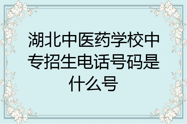 湖北中医药学校中专招生电话号码是什么号
