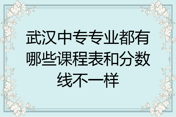 武汉中专专业都有哪些课程表和分数线不一样