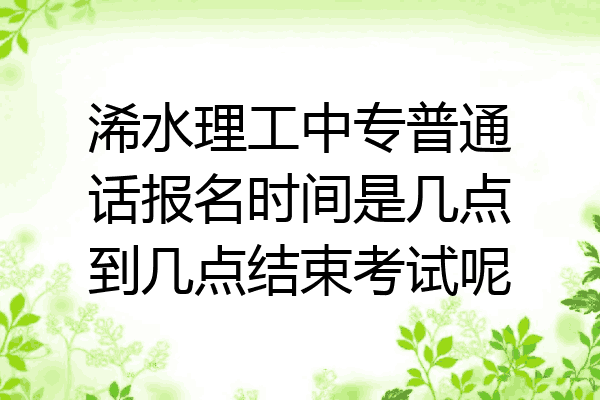 浠水理工中专普通话报名时间是几点到几点结束考试呢