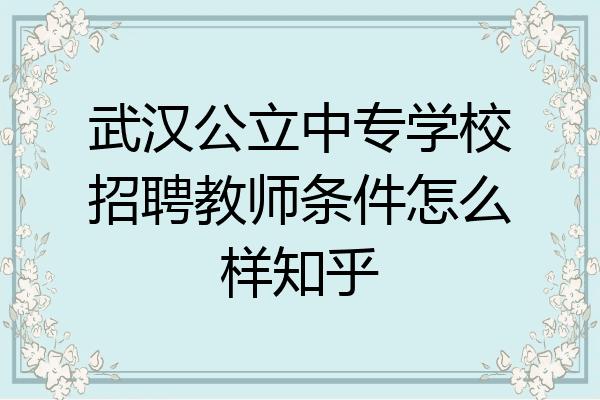 武汉公立中专学校招聘教师条件怎么样知乎