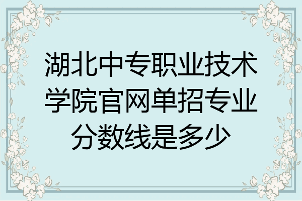 湖北中专职业技术学院官网单招专业分数线是多少