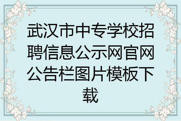 武汉市中专学校招聘信息公示网官网公告栏图片模板下载