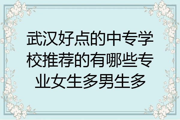 武汉好点的中专学校推荐的有哪些专业女生多男生多