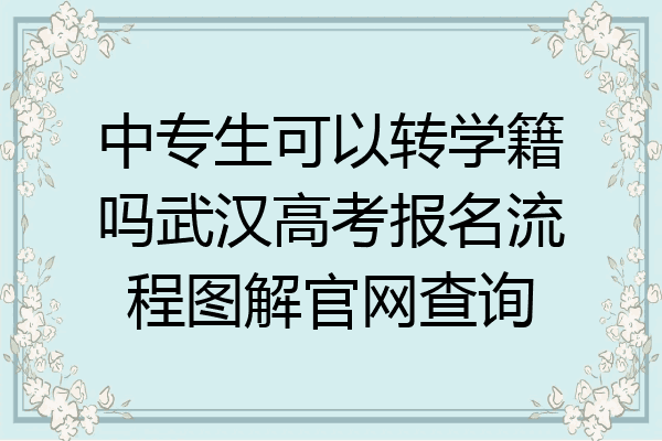 中专生可以转学籍吗武汉高考报名流程图解官网查询
