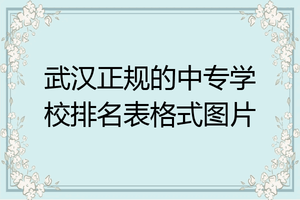 武汉正规的中专学校排名表格式图片