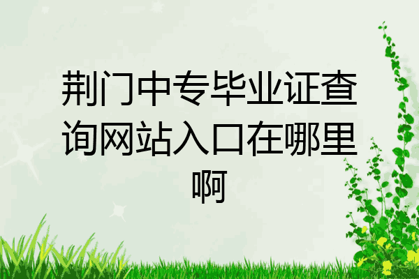 荆门中专毕业证查询网站入口在哪里啊