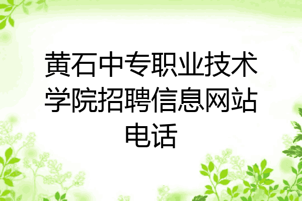 黄石中专职业技术学院招聘信息网站电话