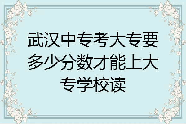 武汉中专考大专要多少分数才能上大专学校读