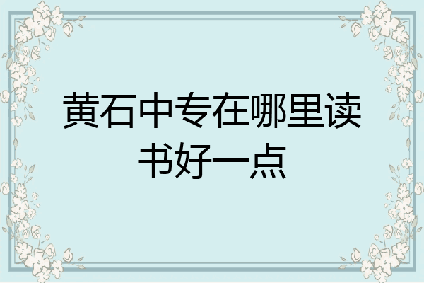 黄石中专在哪里读书好一点