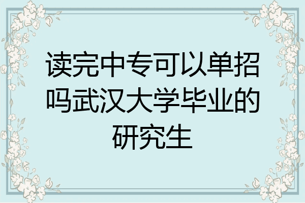 读完中专可以单招吗武汉大学毕业的研究生