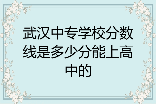 武汉中专学校分数线是多少分能上高中的