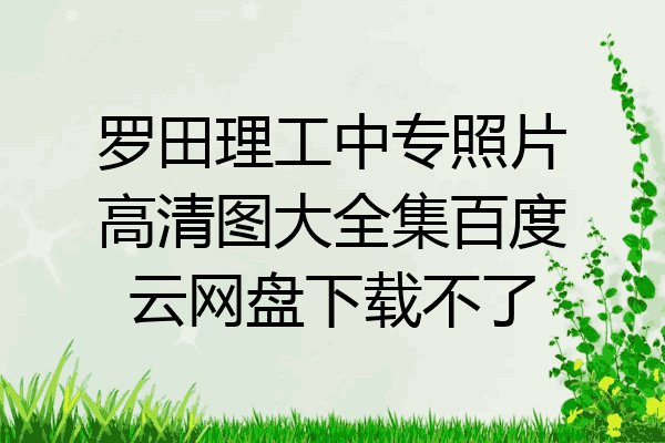 罗田理工中专照片高清图大全集百度云网盘下载不了