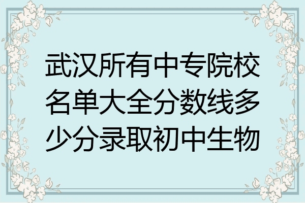 武汉所有中专院校名单大全分数线多少分录取初中生物