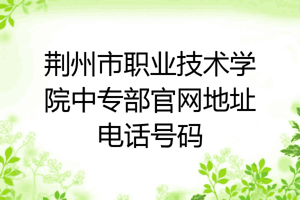 荆州市职业技术学院中专部官网地址电话号码