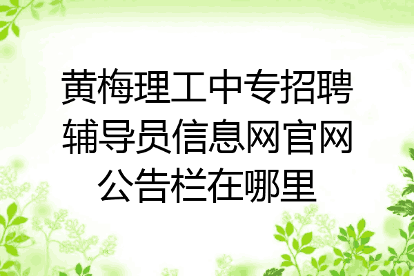 黄梅理工中专招聘辅导员信息网官网公告栏在哪里