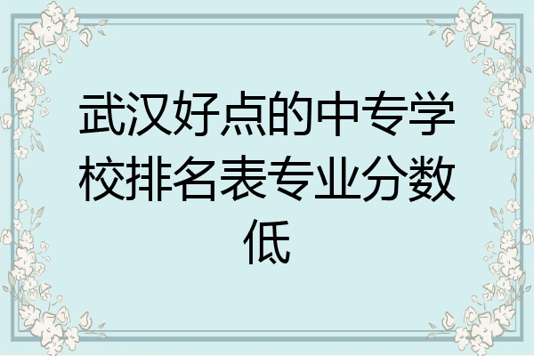 武汉好点的中专学校排名表专业分数低