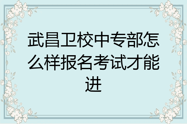 武昌卫校中专部怎么样报名考试才能进