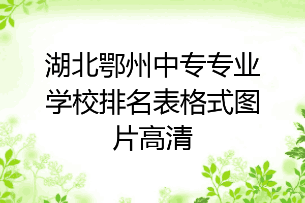 湖北鄂州中专专业学校排名表格式图片高清