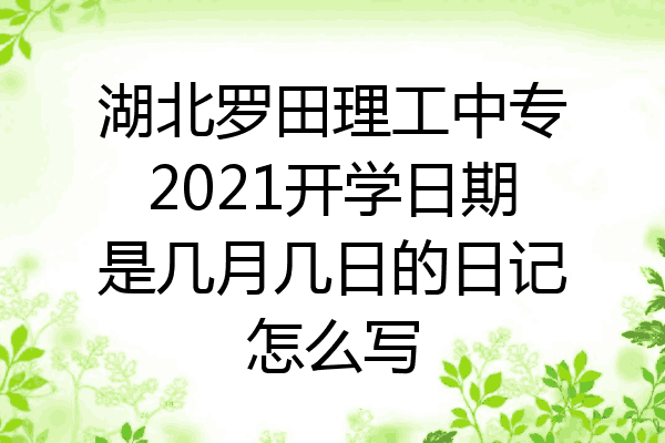 湖北罗田理工中专2021开学日期是几月几日的日记怎么写