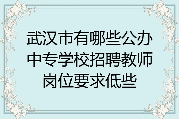 武汉市有哪些公办中专学校招聘教师岗位要求低些