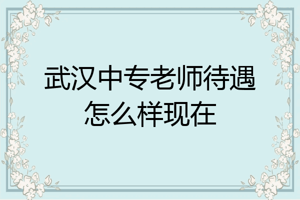 武汉中专老师待遇怎么样现在