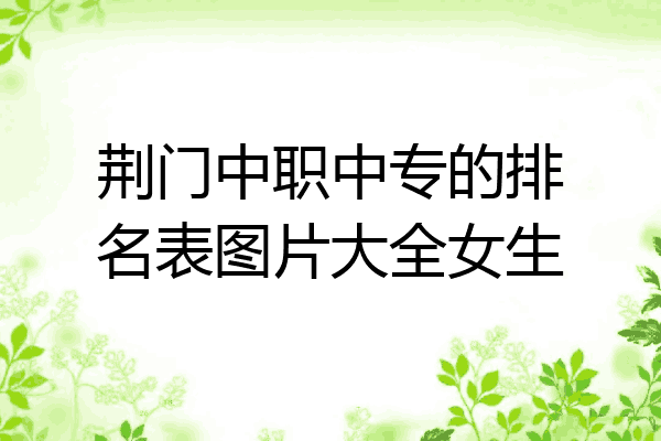 荆门中职中专的排名表图片大全女生