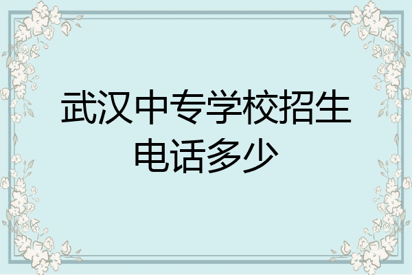 武汉中专学校招生电话多少