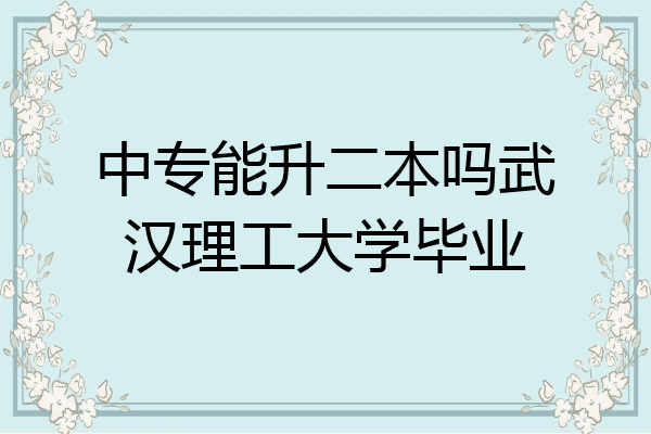 中专能升二本吗武汉理工大学毕业
