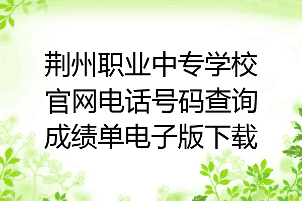 荆州职业中专学校官网电话号码查询成绩单电子版下载