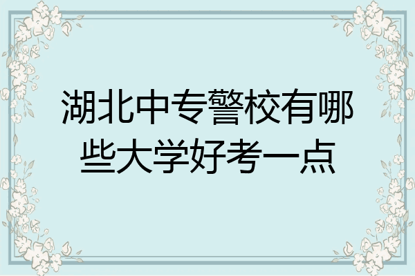 湖北中专警校有哪些大学好考一点