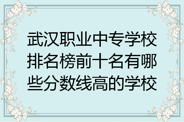 武汉职业中专学校排名榜前十名有哪些分数线高的学校