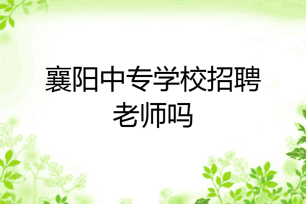 襄阳中专学校招聘老师吗