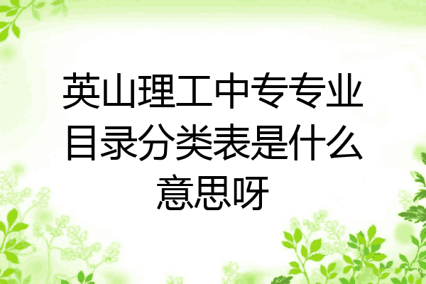 英山理工中专专业目录分类表是什么意思呀