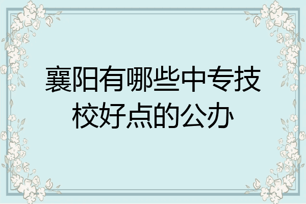襄阳有哪些中专技校好点的公办