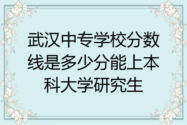武汉中专学校分数线是多少分能上本科大学研究生