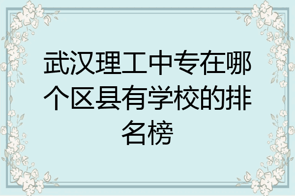 武汉理工中专在哪个区县有学校的排名榜